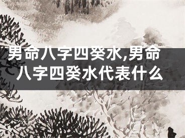 男命八字四癸水,男命八字四癸水代表什么