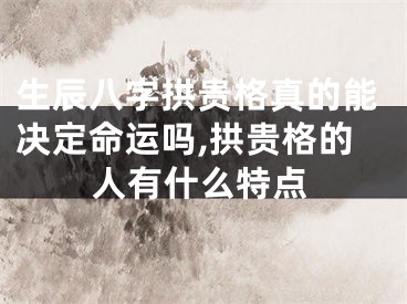 生辰八字拱贵格真的能决定命运吗,拱贵格的人有什么特点
