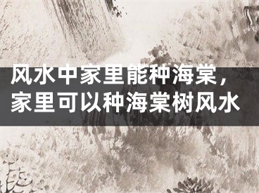 风水中家里能种海棠，家里可以种海棠树风水