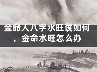 金命人八字水旺该如何，金命水旺怎么办