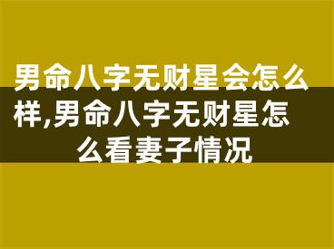 男命八字无财星会怎么样,男命八字无财星怎么看妻子情况