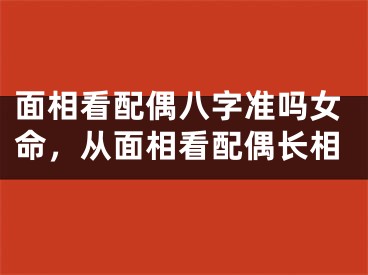 面相看配偶八字准吗女命，从面相看配偶长相