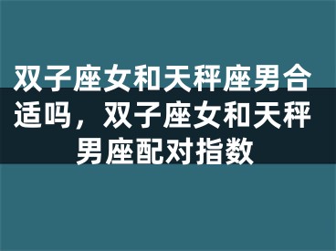 双子座女和天秤座男合适吗,双子座女和天秤男座配对指数