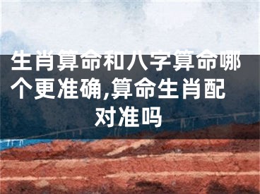 生肖算命和八字算命哪个更准确,算命生肖配对准吗