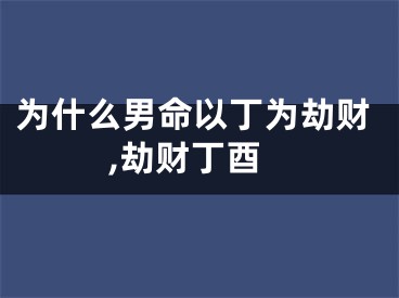 为什么男命以丁为劫财,劫财丁酉