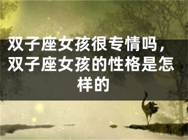 双子座女孩很专情吗，双子座女孩的性格是怎样的