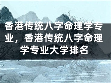 香港传统八字命理学专业，香港传统八字命理学专业大学排名