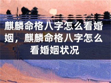 麒麟命格八字怎么看婚姻，麒麟命格八字怎么看婚姻状况