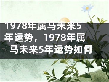 1978年属马未来5年运势，1978年属马未来5年运势如何