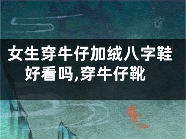 女生穿牛仔加绒八字鞋好看吗,穿牛仔靴