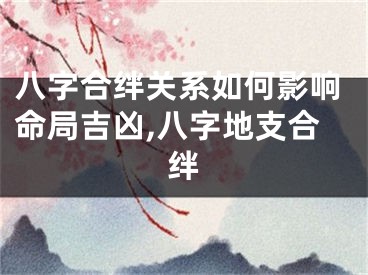 八字合绊关系如何影响命局吉凶,八字地支合绊
