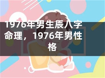 1976年男生辰八字命理，1976年男性格