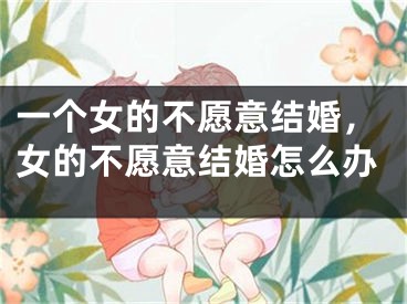 一个女的不愿意结婚，女的不愿意结婚怎么办