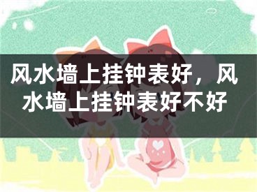 风水墙上挂钟表好，风水墙上挂钟表好不好