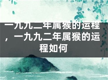 一九九二年属猴的运程,一九九二年属猴的运程如何
