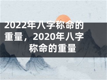 2022年八字称命的重量,2020年八字称命的重量