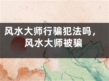 风水大师行骗犯法吗，风水大师被骗