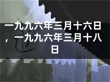 一九九六年三月十六日，一九九六年三月十八日