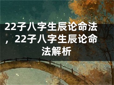 22子八字生辰论命法，22子八字生辰论命法解析