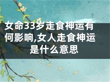 女命33岁走食神运有何影响,女人走食神运是什么意思
