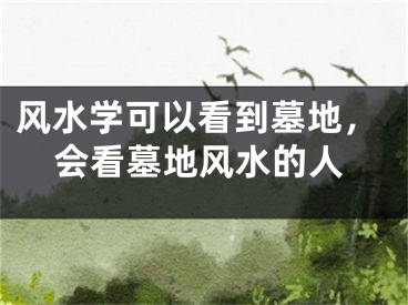 风水学可以看到墓地，会看墓地风水的人