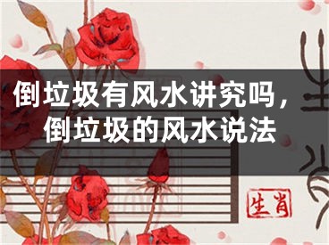 倒垃圾有风水讲究吗，倒垃圾的风水说法