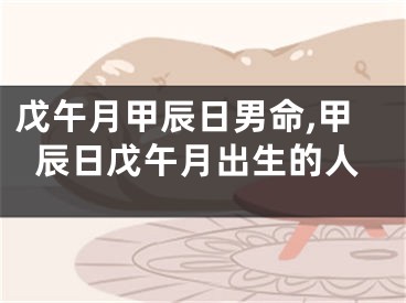 戊午月甲辰日男命,甲辰日戊午月出生的人