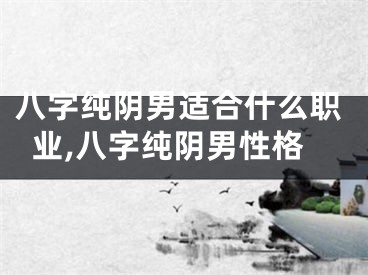 八字纯阴男适合什么职业,八字纯阴男性格