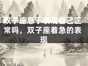 双子座急于表现自己正常吗，双子座着急的表现