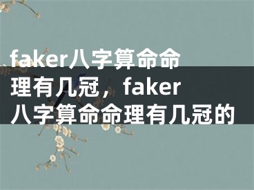 faker八字算命命理有几冠，faker八字算命命理有几冠的