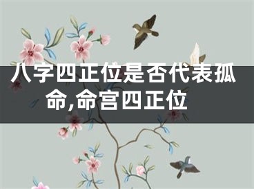 八字四正位是否代表孤命,命宫四正位