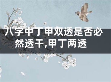 八字中丁甲双透是否必然透干,甲丁两透