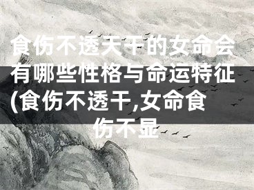 食伤不透天干的女命会有哪些性格与命运特征(食伤不透干,女命食伤不显