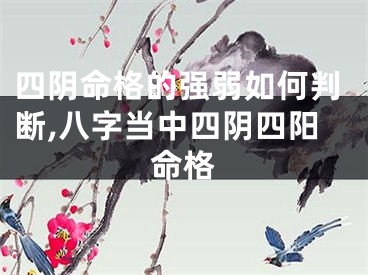 四阴命格的强弱如何判断,八字当中四阴四阳命格