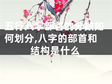 五行八字部首的分数如何划分,八字的部首和结构是什么