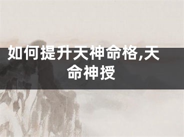 如何提升天神命格,天命神授