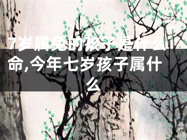7岁属兔的孩子是什么命,今年七岁孩子属什么