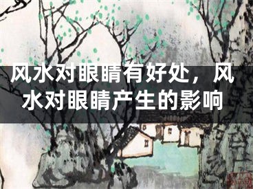 风水对眼睛有好处，风水对眼睛产生的影响