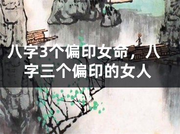 八字3个偏印女命，八字三个偏印的女人