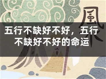 五行不缺好不好，五行不缺好不好的命运