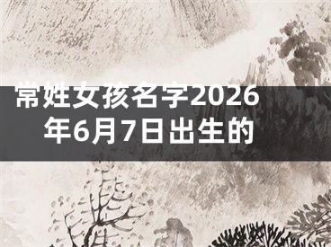 常姓女孩名字2026年6月7日出生的