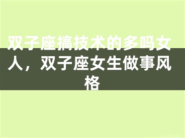 双子座搞技术的多吗女人，双子座女生做事风格