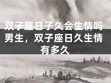 双子座日子久会生情吗男生，双子座日久生情有多久