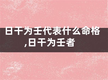 日干为壬代表什么命格,日干为壬者