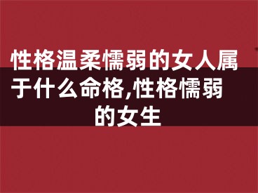 性格温柔懦弱的女人属于什么命格,性格懦弱的女生
