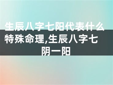 生辰八字七阳代表什么特殊命理,生辰八字七阴一阳