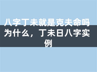 八字丁未就是克夫命吗为什么，丁未日八字实例