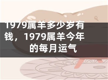 1979属羊多少岁有钱，1979属羊今年的每月运气