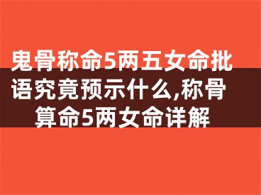 鬼骨称命5两五女命批语究竟预示什么,称骨算命5两女命详解
