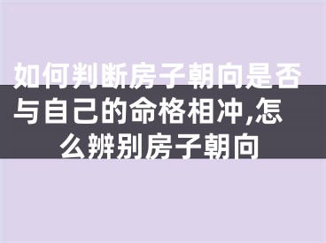 如何判断房子朝向是否与自己的命格相冲,怎么辨别房子朝向